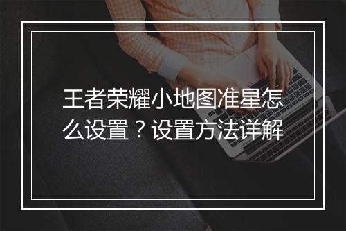 王者荣耀小地图准星怎么设置？设置方法详解