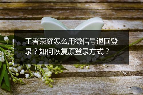 王者荣耀怎么用微信号退回登录？如何恢复原登录方式？