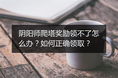 阴阳师爬塔奖励领不了怎么办？如何正确领取？