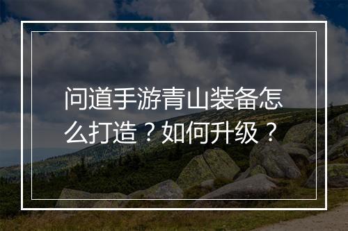 问道手游青山装备怎么打造？如何升级？