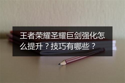 王者荣耀圣耀巨剑强化怎么提升？技巧有哪些？
