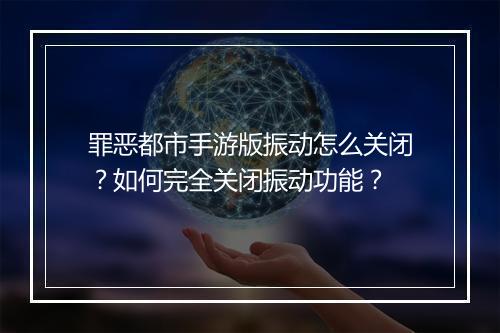 罪恶都市手游版振动怎么关闭？如何完全关闭振动功能？