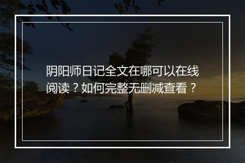 阴阳师日记全文在哪可以在线阅读？如何完整无删减查看？