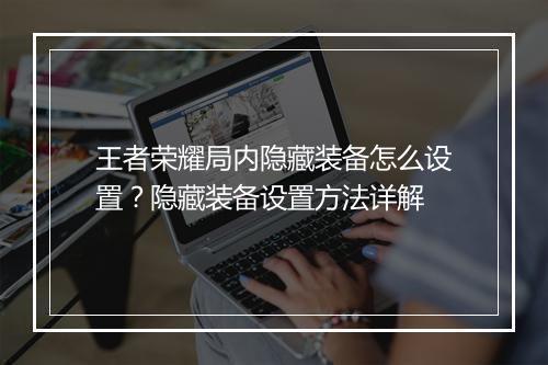 王者荣耀局内隐藏装备怎么设置？隐藏装备设置方法详解