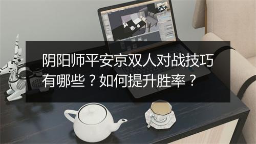 阴阳师平安京双人对战技巧有哪些？如何提升胜率？