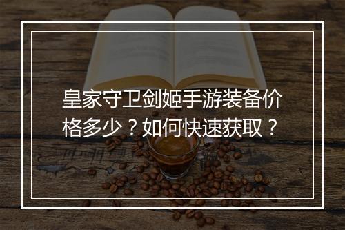 皇家守卫剑姬手游装备价格多少？如何快速获取？
