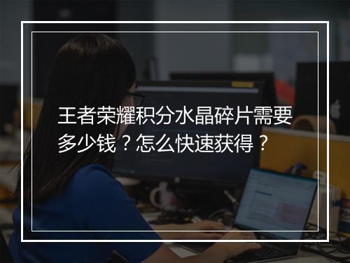 王者荣耀积分水晶碎片需要多少钱？怎么快速获得？