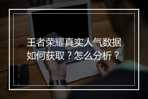 王者荣耀真实人气数据如何获取？怎么分析？