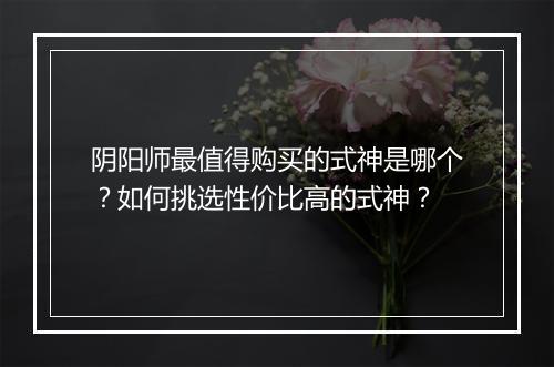 阴阳师最值得购买的式神是哪个？如何挑选性价比高的式神？