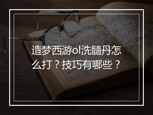 造梦西游ol洗髓丹怎么打？技巧有哪些？