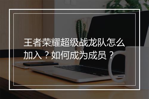 王者荣耀超级战龙队怎么加入？如何成为成员？