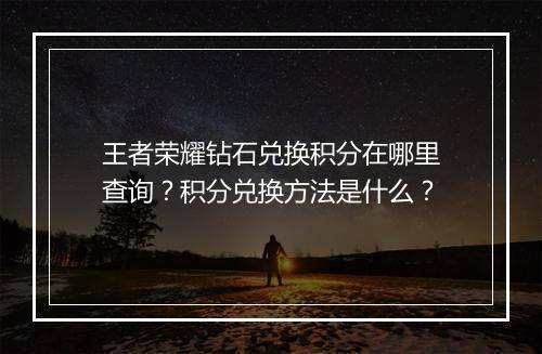 王者荣耀钻石兑换积分在哪里查询？积分兑换方法是什么？