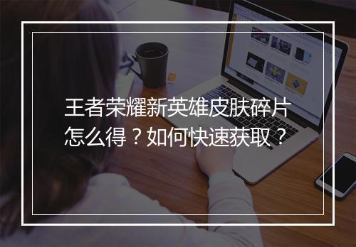 王者荣耀新英雄皮肤碎片怎么得？如何快速获取？