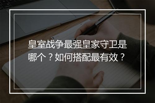 皇室战争最强皇家守卫是哪个？如何搭配最有效？