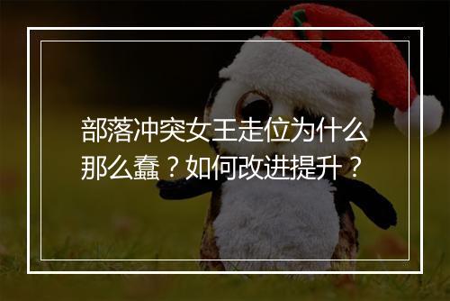 部落冲突女王走位为什么那么蠢？如何改进提升？