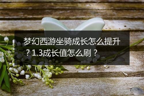 梦幻西游坐骑成长怎么提升?1.3成长值怎么刷?