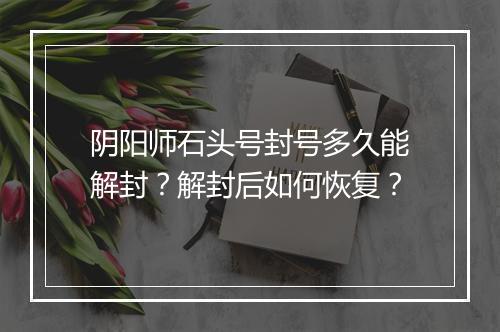 阴阳师石头号封号多久能解封？解封后如何恢复？