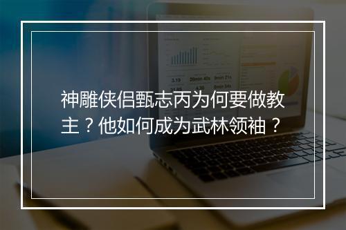 神雕侠侣甄志丙为何要做教主？他如何成为武林领袖？
