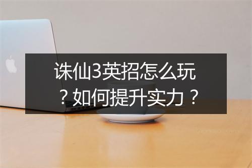 诛仙3英招怎么玩？如何提升实力？