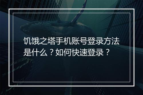 饥饿之塔手机账号登录方法是什么？如何快速登录？