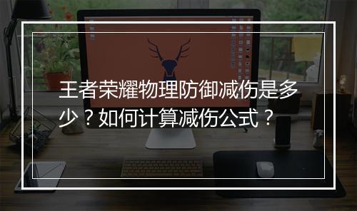 王者荣耀物理防御减伤是多少？如何计算减伤公式？