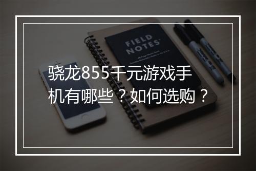 骁龙855千元游戏手机有哪些？如何选购？