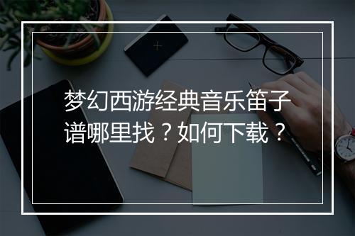 梦幻西游经典音乐笛子谱哪里找？如何下载？
