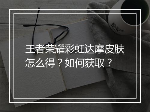 王者荣耀彩虹达摩皮肤怎么得？如何获取？