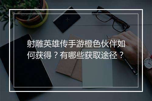 射雕英雄传手游橙色伙伴如何获得？有哪些获取途径？