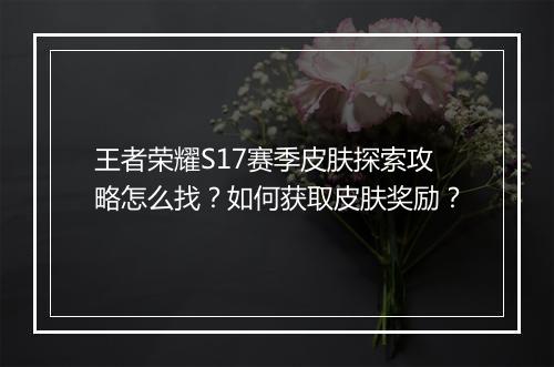 王者荣耀S17赛季皮肤探索攻略怎么找？如何获取皮肤奖励？