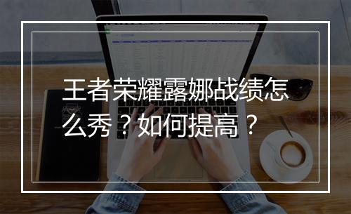王者荣耀露娜战绩怎么秀？如何提高？