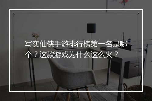 写实仙侠手游排行榜第一名是哪个？这款游戏为什么这么火？