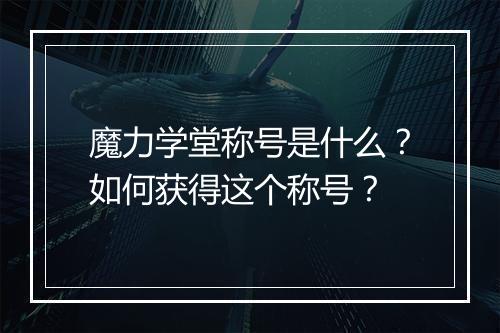 魔力学堂称号是什么？如何获得这个称号？