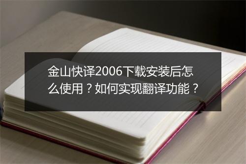 金山快译2006下载安装后怎么使用？如何实现翻译功能？