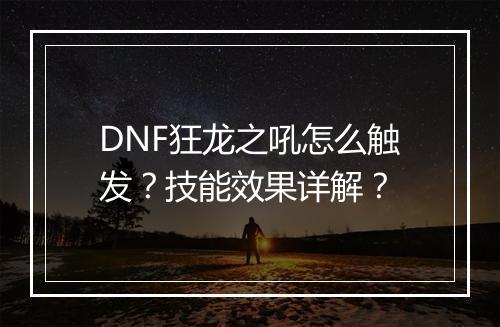 DNF狂龙之吼怎么触发？技能效果详解？