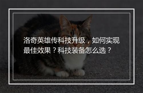洛奇英雄传科技升级，如何实现最佳效果？科技装备怎么选？
