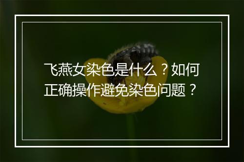 飞燕女染色是什么？如何正确操作避免染色问题？