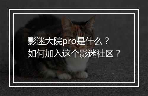 影迷大院pro是什么？如何加入这个影迷社区？