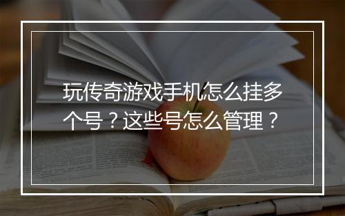 玩传奇游戏手机怎么挂多个号？这些号怎么管理？
