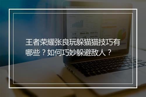 王者荣耀张良玩躲猫猫技巧有哪些？如何巧妙躲避敌人？