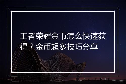 王者荣耀金币怎么快速获得？金币超多技巧分享