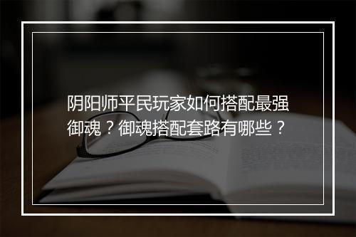 阴阳师平民玩家如何搭配最强御魂？御魂搭配套路有哪些？