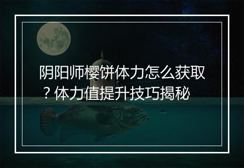 阴阳师樱饼体力怎么获取？体力值提升技巧揭秘