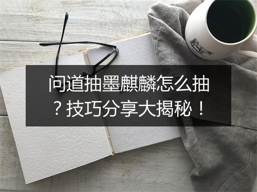 问道抽墨麒麟怎么抽？技巧分享大揭秘！