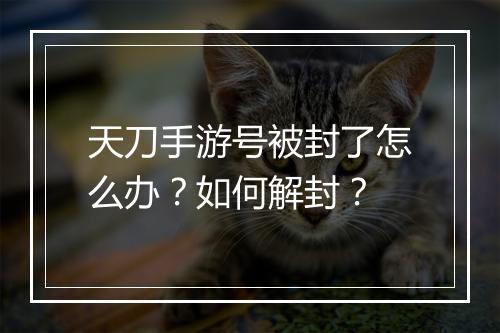 天刀手游号被封了怎么办？如何解封？