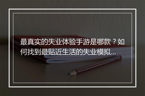 最真实的失业体验手游是哪款？如何找到最贴近生活的失业模拟游戏？