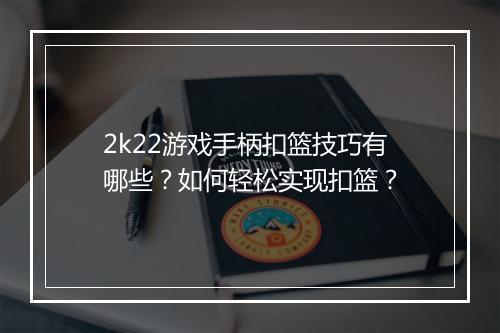 2k22游戏手柄扣篮技巧有哪些？如何轻松实现扣篮？
