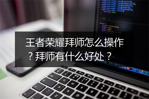 王者荣耀拜师怎么操作？拜师有什么好处？