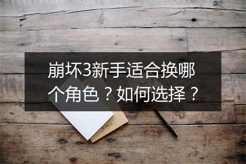 崩坏3新手适合换哪个角色？如何选择？