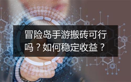 冒险岛手游搬砖可行吗？如何稳定收益？